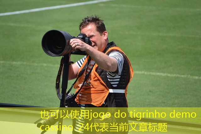 jogo do tigrinho demo cassino 24 jogo do tigrinho demo cassino 24